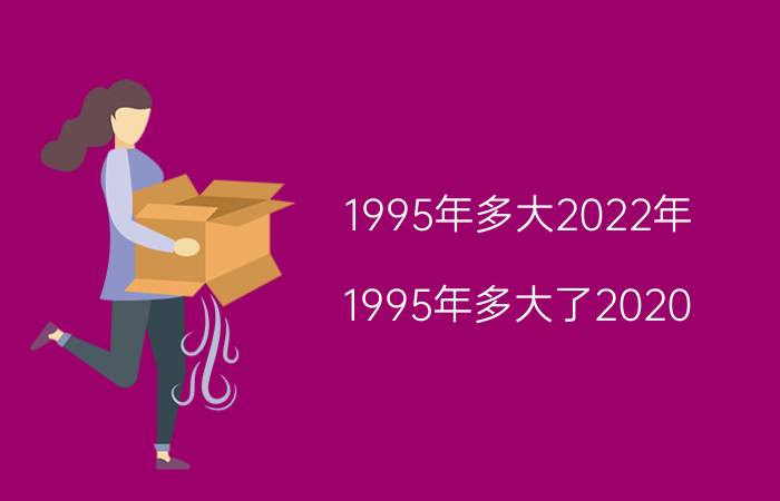 1995年多大2022年 1995年多大了2020